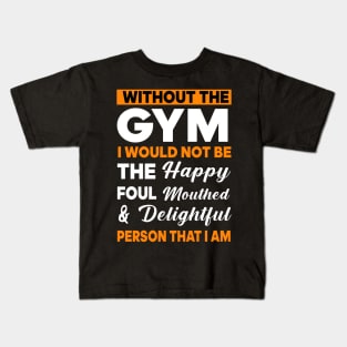 Without the gym I would not be the happy foul mouthed & delightful person that I am Kids T-Shirt